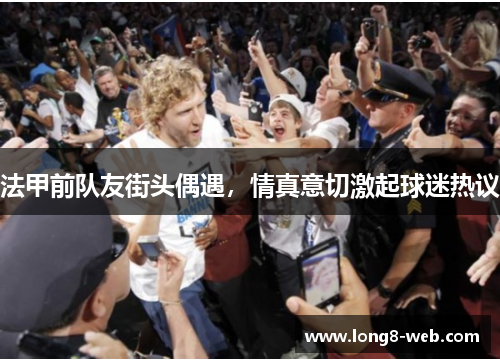 法甲前队友街头偶遇，情真意切激起球迷热议